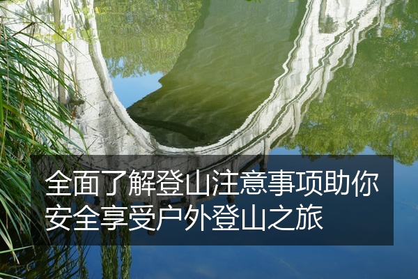 全面了解登山注意事项助你安全享受户外登山之旅
